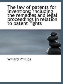 The law of patents for inventions; including the remedies and legal proceedings in relation to paten