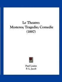 Le Theatre: Mysteres; Tragedie; Comedie (1887) (French Edition)
