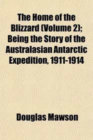 The Home of the Blizzard (Volume 2); Being the Story of the Australasian Antarctic Expedition, 1911-1914