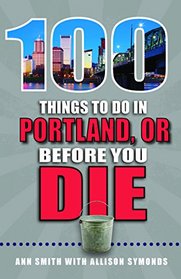 100 Things to Do in Portland, OR Before You Die (100 Things to Do Before You Die)