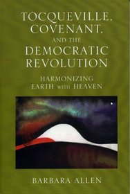 Tocqueville, Covenant, and the Democratic Revolution : Harmonizing Earth with Heaven
