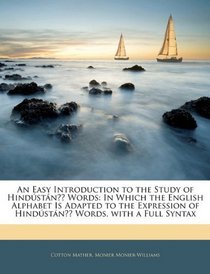 An Easy Introduction to the Study of Hindstni Words: In Which the English Alphabet Is Adapted to the Expression of Hindstni Words, with a Full Syntax