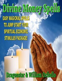 Divine Money Spells: Easy Magical Spells To Jump Start Your Spiritual Economy Stimulus Package