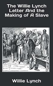 The Willie Lynch Letter And the Making of A Slave