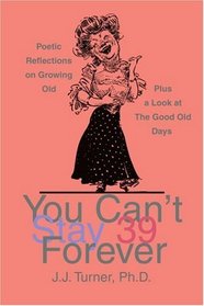 You Can't Stay 39 Forever: Poetic Reflections on Growing Old Plus a Look at The Good Old Days