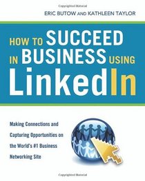 How to Succeed in Business Using LinkedIn: Making Connections and Capturing Opportunities on the World's #1 Business Networking Site