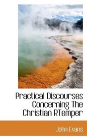 Practical Discourses Concerning The Christian RTemper