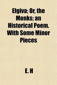 Elgiva; Or, the Monks; an Historical Poem. With Some Minor Pieces