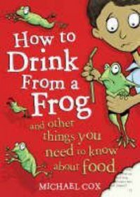 How to Drink from a Frog: And Other Things You Need to Know About Food