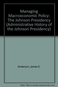 Managing Macroeconomic Policy: The Johnson Presidency (Administrative History of the Johnson Presidency)