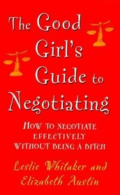 The Good Girl's Guide to Negotiating: How to Negotiate Effectively  without Being a Bitch