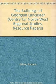 The Buildings of Georgian Lancaster (Centre for North-West Regional Studies, Resource Papers)