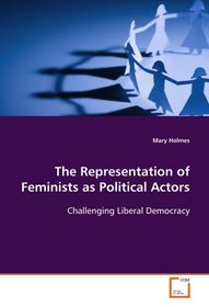 The Representation of Feminists as Political Actors: Challenging Liberal Democracy