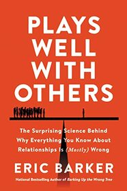 Plays Well with Others: The Surprising Science Behind Why Everything You Know About Relationships is (Mostly) Wrong