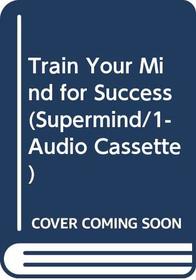 Train Your Mind for Success (Supermind/1-Audio Cassette)