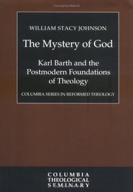 The Mystery of God: Karl Barth and the Postmodern Foundations of Theology (Columbia Series in Reformed Theology)