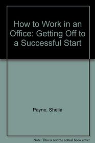 How to Work in an Office: Getting Off to a Successful Start