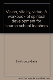 Vision, vitality, virtue: A workbook of spiritual development for church school teachers