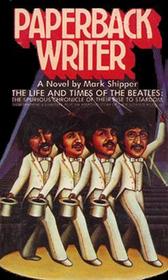 Paperback Writer: The Life and Times of the Beatles, the Spurious Chronicle of Their Rise to Stardom, Their Triumphs and Disasters