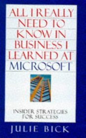 All I Really Need to Know I Learned at Microsoft : Insider Strategies to Help You Succeed