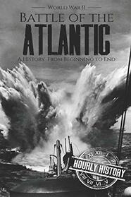 Battle of the Atlantic - World War II: A History from Beginning to End (World War 2 Battles)