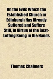 On the Evils Which the Established Church in Edinburgh Has Already Suffered and Suffers Still, in Virtue of the Seat-Letting Being in the Hands