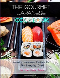 The Gourmet Japanese Cookbook: Amazing Japanese Recipes For The Everyday Cook!