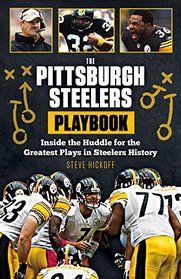 The Pittsburgh Steelers Playbook: Inside the Huddle for the Greatest Plays in Steelers History
