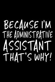 Because I'm The Administrative Assistant That's Why!: Blank Lined Notebook Journal