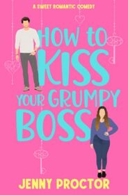 How to Kiss Your Grumpy Boss: A Sweet Romantic Comedy (How to Kiss a Hawthorne Brother)