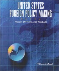 United States Foreign Policy-Making: Process, Problems, and Prospects for the Twenty-First Century