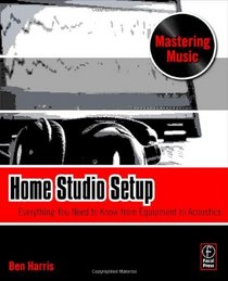 Home Studio Setup: Everything You Need to Know from Equipment to Acoustics (The Mastering Music Series)
