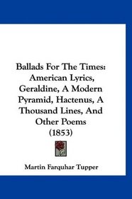 Ballads For The Times: American Lyrics, Geraldine, A Modern Pyramid, Hactenus, A Thousand Lines, And Other Poems (1853)