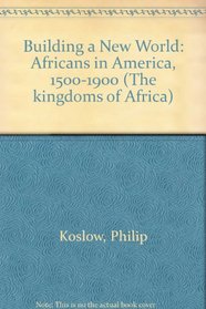 Building a New World: Africans in America,1500-1900 (The Kingdoms of Africa)