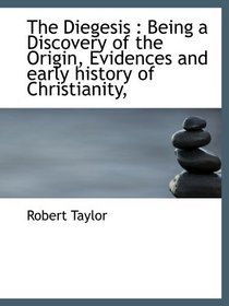The Diegesis : Being a Discovery of the Origin, Evidences and early history of Christianity,