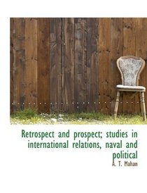 Retrospect and prospect; studies in international relations, naval and political