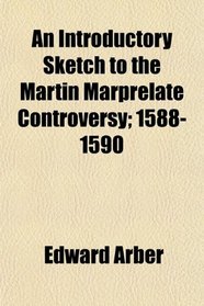 An Introductory Sketch to the Martin Marprelate Controversy; 1588-1590