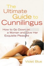 The Ultimate Guide to Cunnilingus: How to Go Down on a Woman and Give Her Exquisite Pleasure (Ultimate Everything!!!)