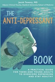 The Anti-Depressant Book: A Practical Guide for Teens and Young Adults to Overcome Depression and Stay Healthy