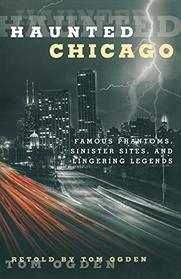 Haunted Chicago: Famous Phantoms, Sinister Sites, and Lingering Legends