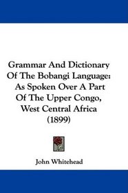 Grammar And Dictionary Of The Bobangi Language: As Spoken Over A Part Of The Upper Congo, West Central Africa (1899)