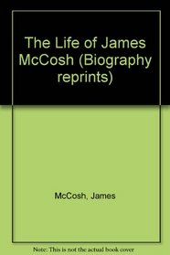The Life of James McCosh: 1896 Edition (Biography reprints)