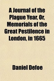 A Journal of the Plague Year, Or, Memorials of the Great Pestilence in London, in 1665