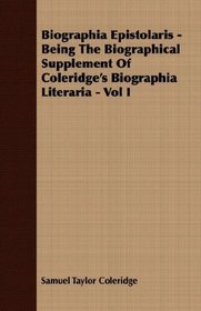 Biographia Epistolaris - Being The Biographical Supplement Of Coleridge's Biographia Literaria - Vol I