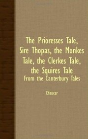 THE PRIORESSES TALE, SIRE THOPAS, THE MONKES TALE, THE CLERKES TALE, THE SQUIRES TALE - FROM THE CANTERBURY TALES