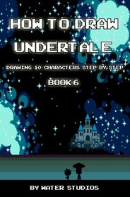 How to Draw Undertale : Drawing 10 Characters Step by Step Book 6: Learn to Draw Asriel - God of Hyperdeath, Memoryhead, Shyren and Other Cartoon Drawings (Undertale Books) (Volume 6)