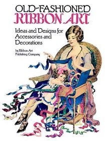 Old-Fashioned Ribbon Art : Ideas and Designs for Accessories and Decorations