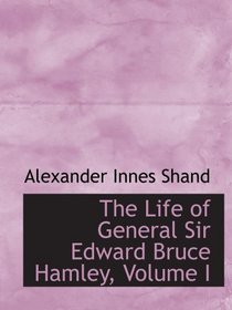 The Life of General Sir Edward Bruce Hamley, Volume I