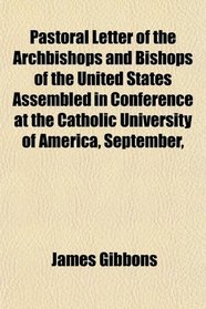 Pastoral Letter of the Archbishops and Bishops of the United States Assembled in Conference at the Catholic University of America, September,