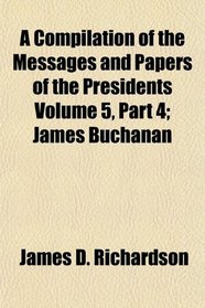 A Compilation of the Messages and Papers of the Presidents; James Buchanan